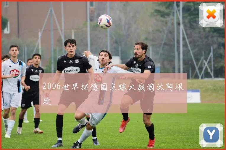 2006世界杯德国点球大战淘汰阿根廷