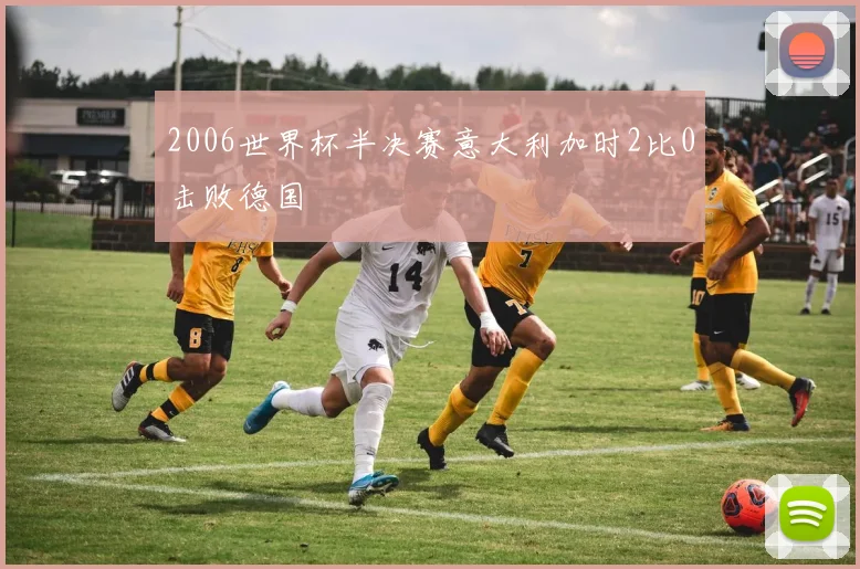 2006世界杯半决赛意大利加时2比0击败德国
