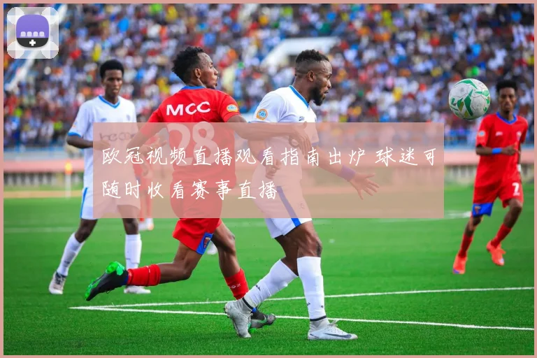 欧冠视频直播观看指南出炉 球迷可随时收看赛事直播