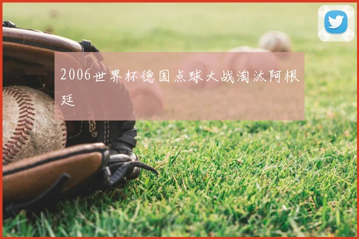 2006世界杯德国点球大战淘汰阿根廷