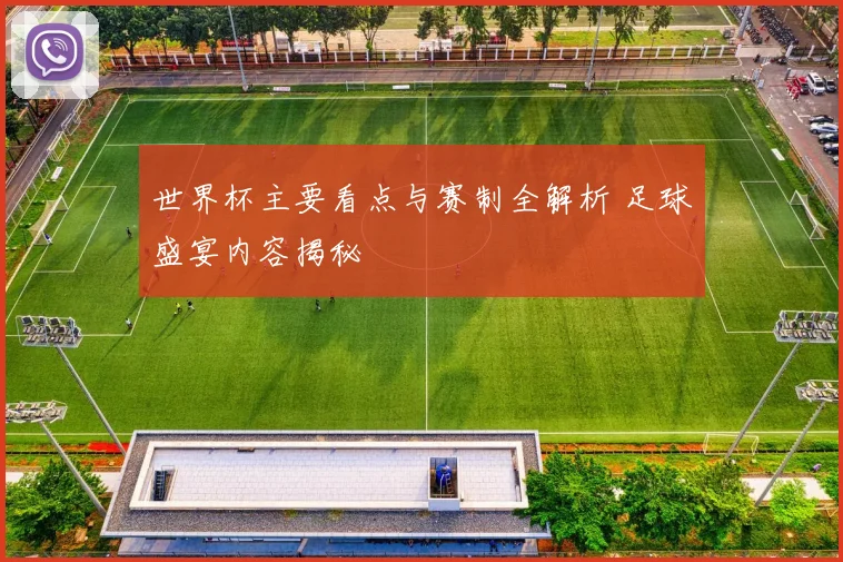 世界杯主要看点与赛制全解析 足球盛宴内容揭秘