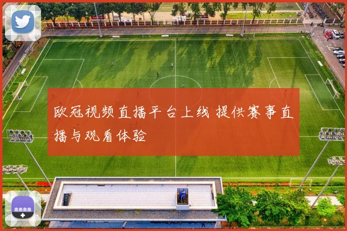 欧冠视频直播平台上线 提供赛事直播与观看体验